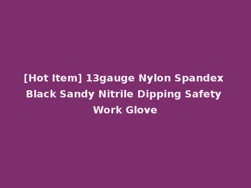 [Hot Item] 13gauge Nylon Spandex Black Sandy Nitrile Dipping Safety Work Glove