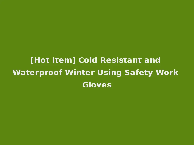 [Hot Item] Cold Resistant and Waterproof Winter Using Safety Work Gloves