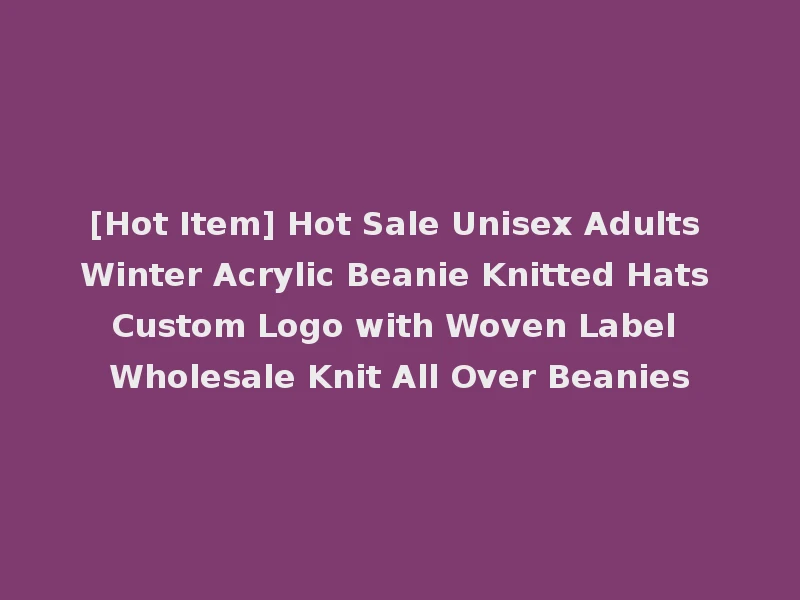 [Hot Item] Hot Sale Unisex Adults Winter Acrylic Beanie Knitted Hats Custom Logo with Woven Label Wholesale Knit All Over Beanies