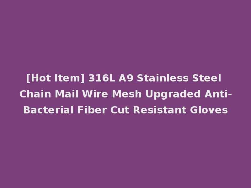 [Hot Item] 316L A9 Stainless Steel Chain Mail Wire Mesh Upgraded Anti-Bacterial Fiber Cut Resistant Gloves