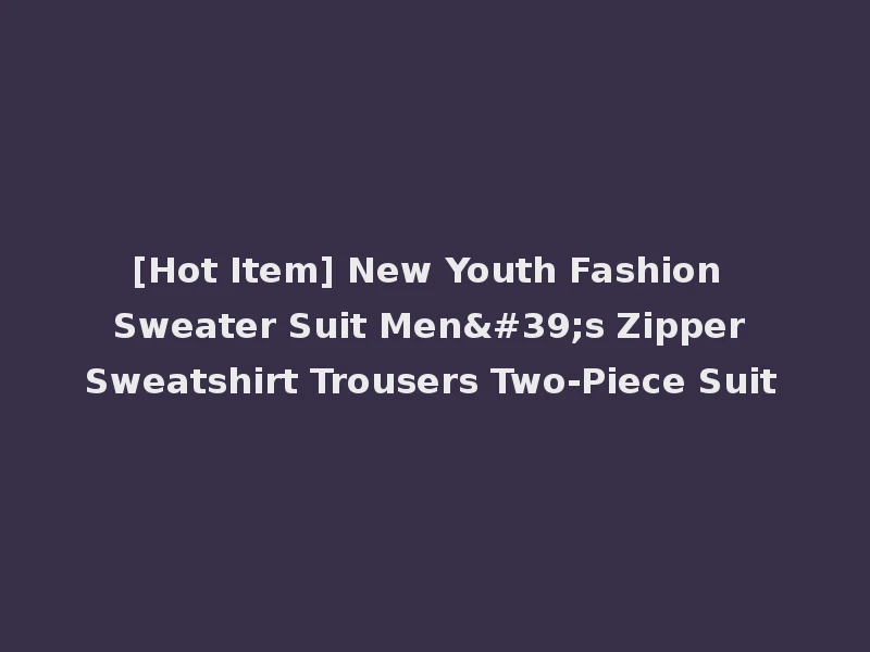 [Hot Item] New Youth Fashion Sweater Suit Men's Zipper Sweatshirt Trousers Two-Piece Suit