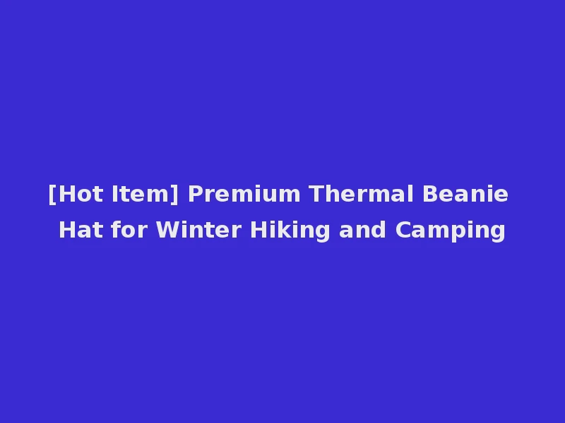 [Hot Item] Premium Thermal Beanie Hat for Winter Hiking and Camping