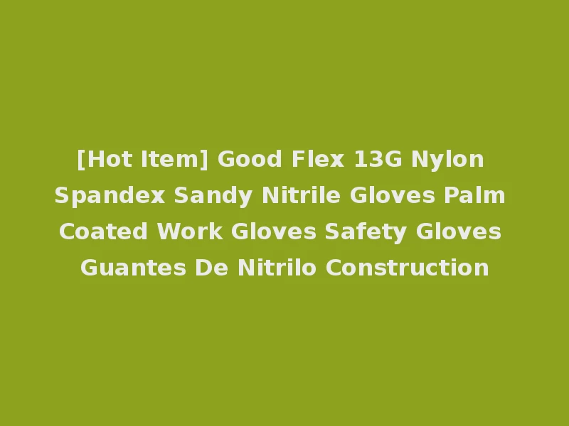[Hot Item] Good Flex 13G Nylon Spandex Sandy Nitrile Gloves Palm Coated Work Gloves Safety Gloves Guantes De Nitrilo Construction