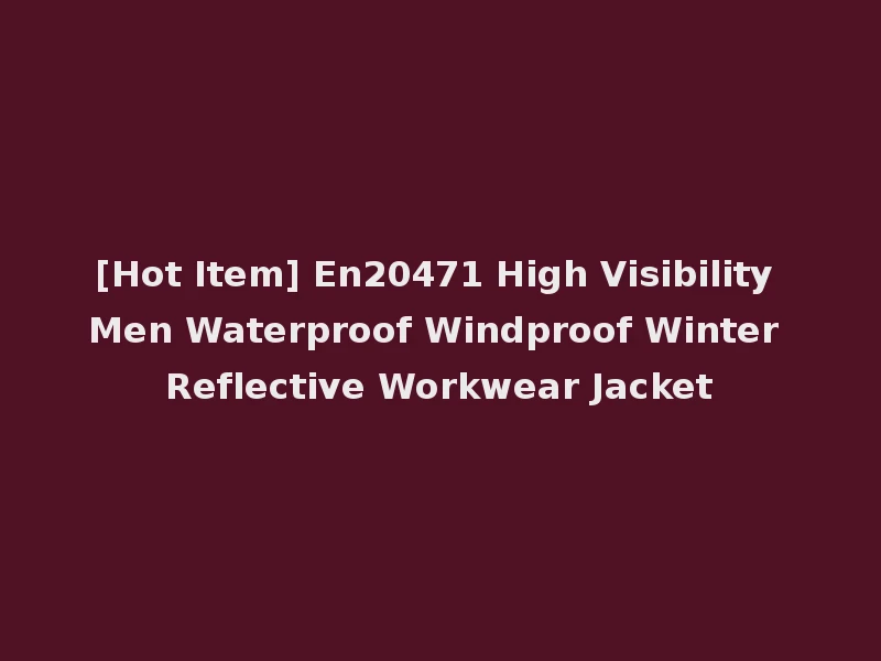 [Hot Item] En20471 High Visibility Men Waterproof Windproof Winter Reflective Workwear Jacket