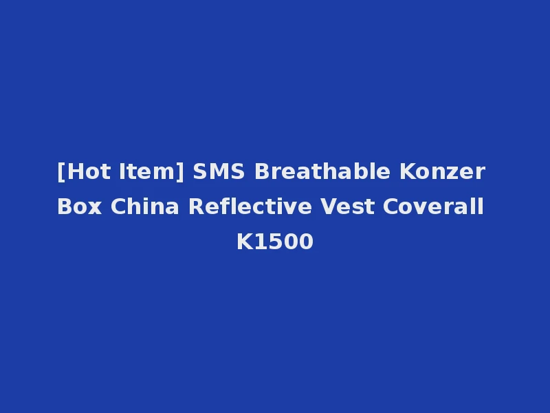 [Hot Item] SMS Breathable Konzer Box China Reflective Vest Coverall K1500