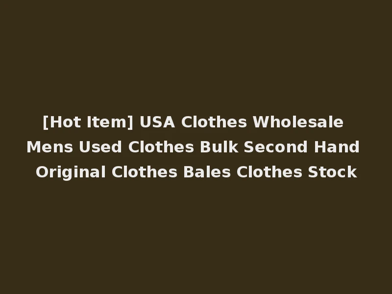 [Hot Item] USA Clothes Wholesale Mens Used Clothes Bulk Second Hand Original Clothes Bales Clothes Stock