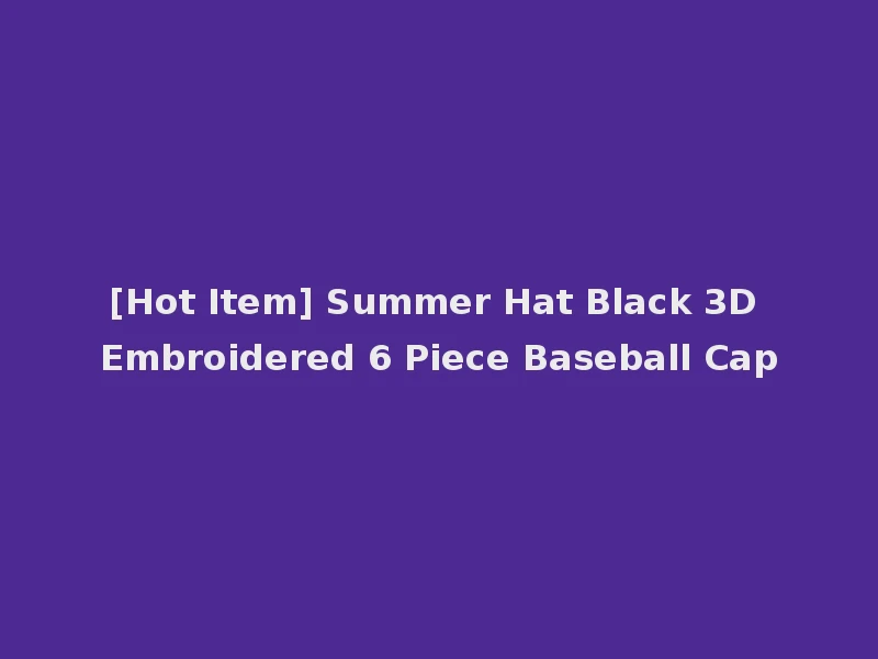 [Hot Item] Summer Hat Black 3D Embroidered 6 Piece Baseball Cap