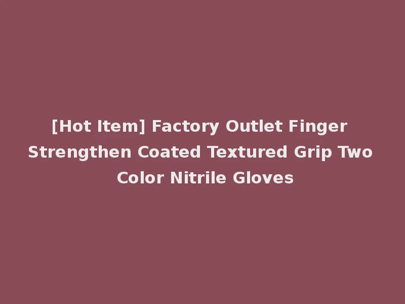 [Hot Item] Factory Outlet Finger Strengthen Coated Textured Grip Two Color Nitrile Gloves