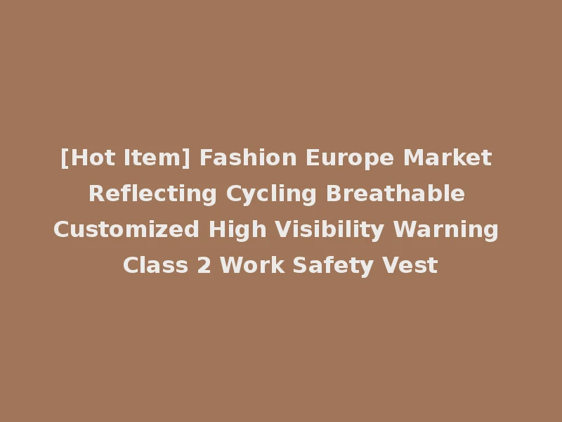 [Hot Item] Fashion Europe Market Reflecting Cycling Breathable Customized High Visibility Warning Class 2 Work Safety Vest