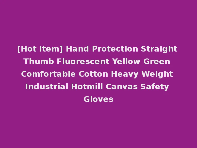 [Hot Item] Hand Protection Straight Thumb Fluorescent Yellow Green Comfortable Cotton Heavy Weight Industrial Hotmill Canvas Safety Gloves