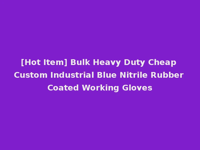 [Hot Item] Bulk Heavy Duty Cheap Custom Industrial Blue Nitrile Rubber Coated Working Gloves