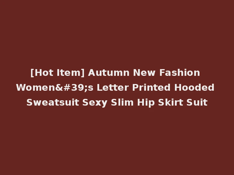 [Hot Item] Autumn New Fashion Women's Letter Printed Hooded Sweatsuit Sexy Slim Hip Skirt Suit