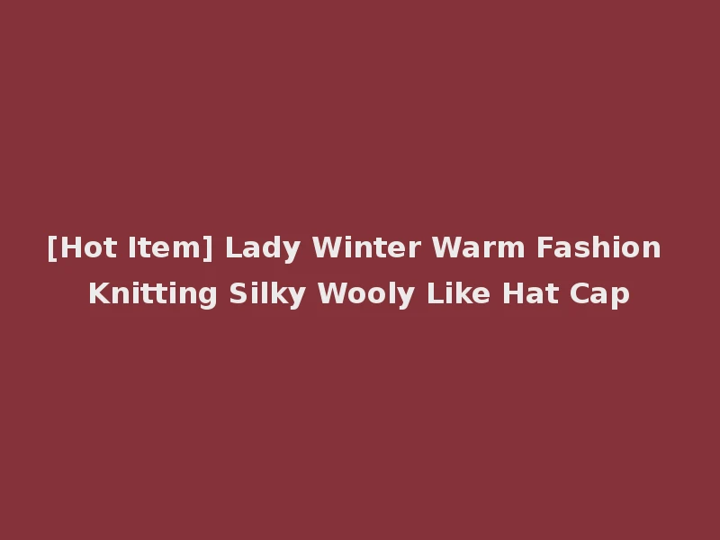[Hot Item] Lady Winter Warm Fashion Knitting Silky Wooly Like Hat Cap