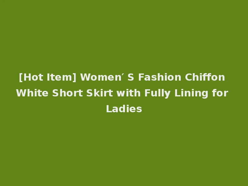 [Hot Item] Women′ S Fashion Chiffon White Short Skirt with Fully Lining for Ladies