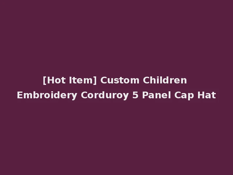 [Hot Item] Custom Children Embroidery Corduroy 5 Panel Cap Hat