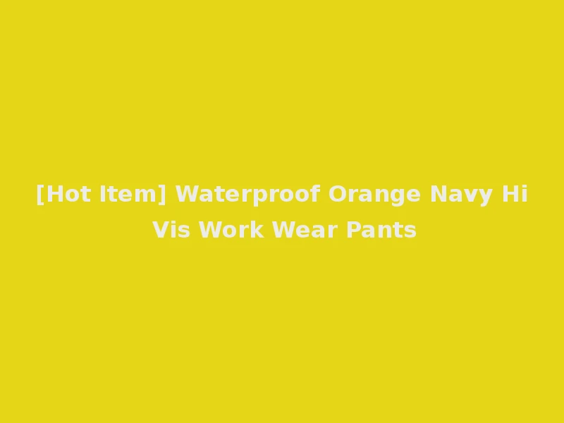 [Hot Item] Waterproof Orange Navy Hi Vis Work Wear Pants