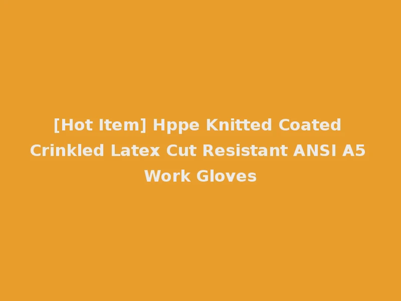 [Hot Item] Hppe Knitted Coated Crinkled Latex Cut Resistant ANSI A5 Work Gloves