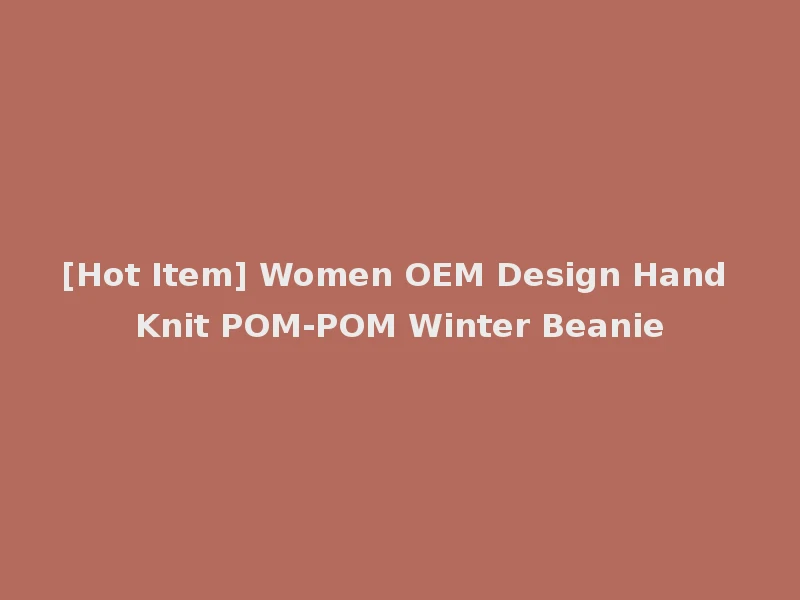 [Hot Item] Women OEM Design Hand Knit POM-POM Winter Beanie