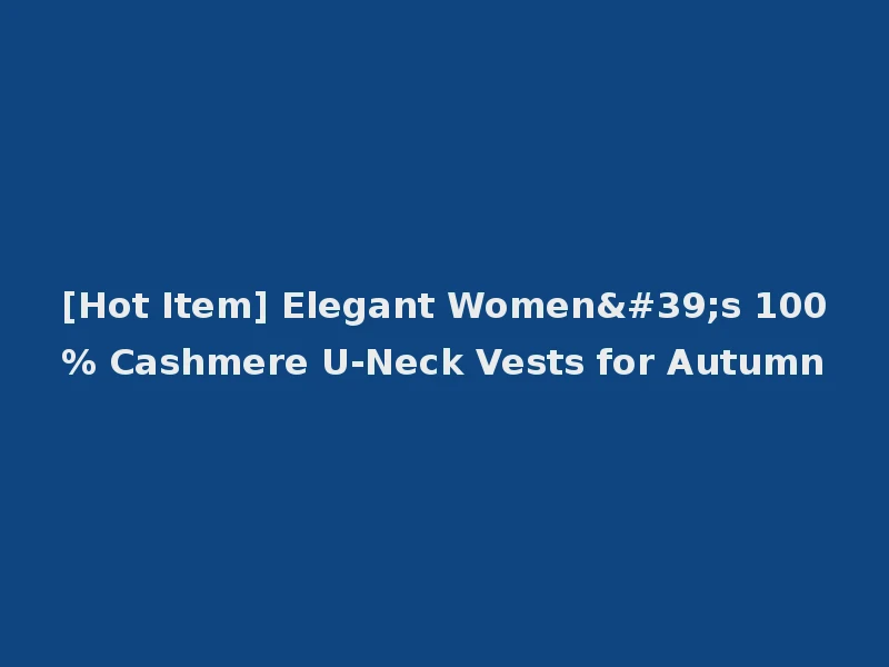 [Hot Item] Elegant Women's 100% Cashmere U-Neck Vests for Autumn