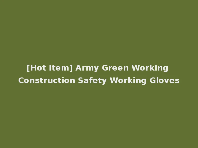 [Hot Item] Army Green Working Construction Safety Working Gloves