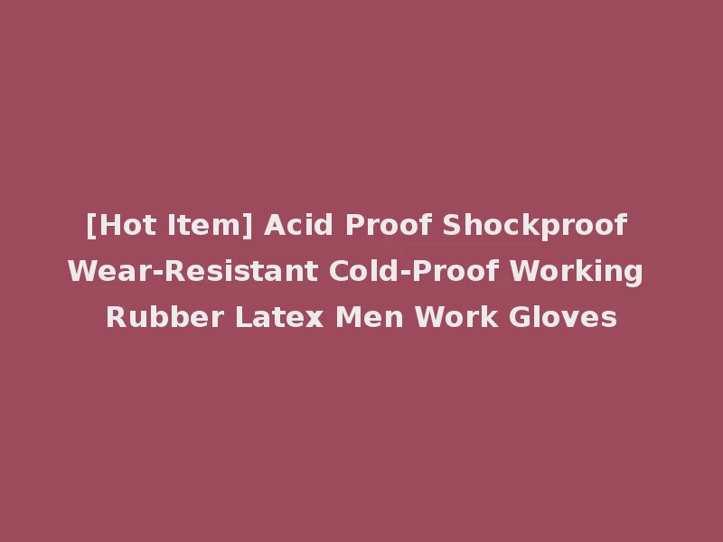 [Hot Item] Acid Proof Shockproof Wear-Resistant Cold-Proof Working Rubber Latex Men Work Gloves