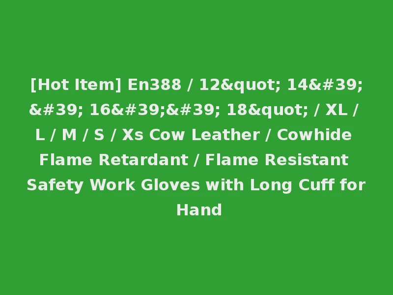 [Hot Item] En388 / 12" 14'' 16'' 18" / XL / L / M / S / Xs Cow Leather / Cowhide Flame Retardant / Flame Resistant Safety Work Gloves with Long Cuff for Hand