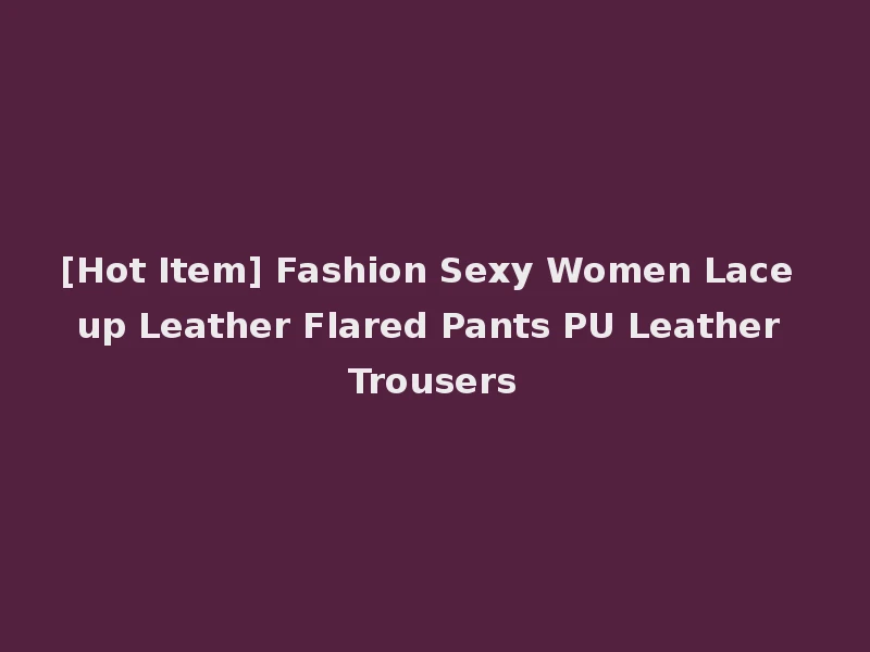 [Hot Item] Fashion Sexy Women Lace up Leather Flared Pants PU Leather Trousers