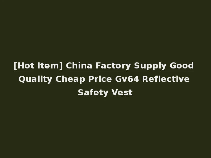 [Hot Item] China Factory Supply Good Quality Cheap Price Gv64 Reflective Safety Vest