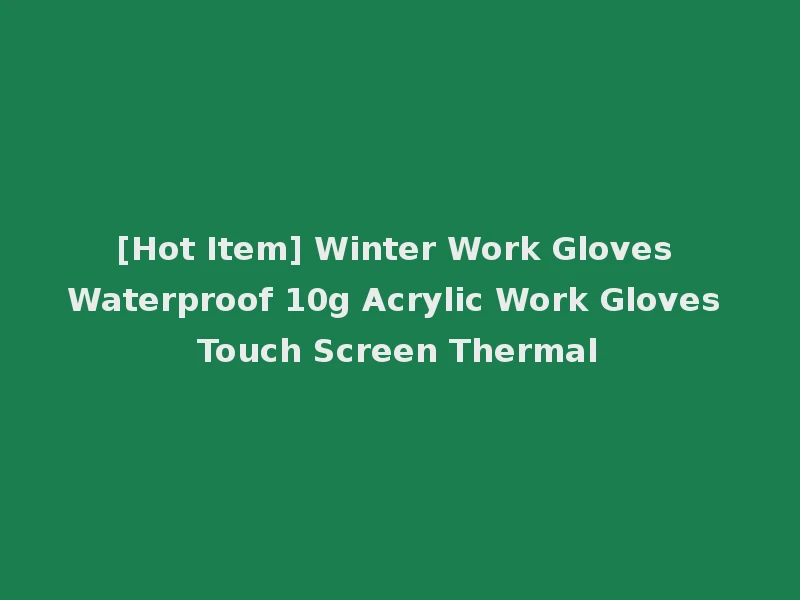 [Hot Item] Winter Work Gloves Waterproof 10g Acrylic Work Gloves Touch Screen Thermal