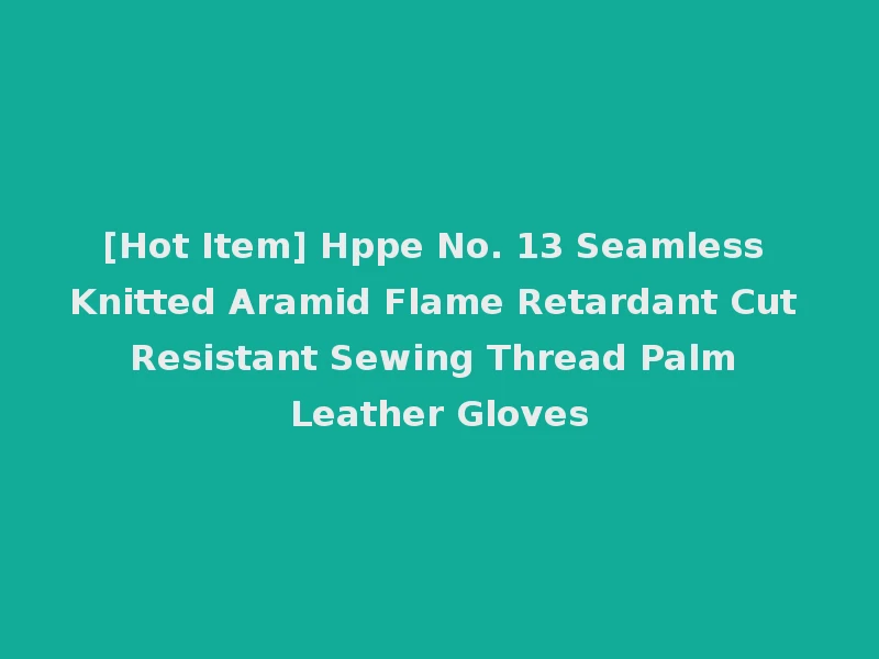 [Hot Item] Hppe No. 13 Seamless Knitted Aramid Flame Retardant Cut Resistant Sewing Thread Palm Leather Gloves