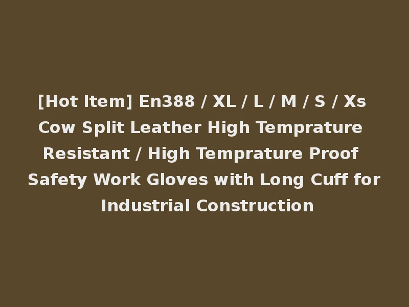 [Hot Item] En388 / XL / L / M / S / Xs Cow Split Leather High Temprature Resistant / High Temprature Proof Safety Work Gloves with Long Cuff for Industrial Construction
