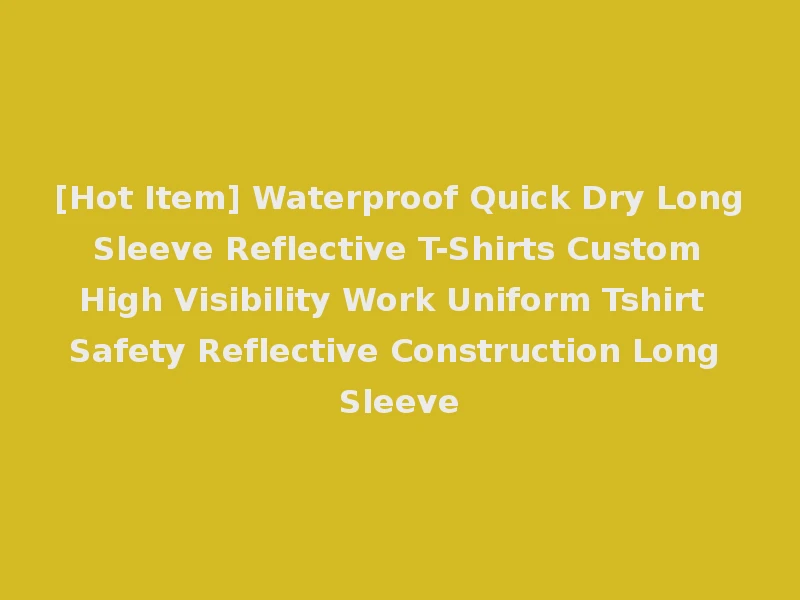[Hot Item] Waterproof Quick Dry Long Sleeve Reflective T-Shirts Custom High Visibility Work Uniform Tshirt Safety Reflective Construction Long Sleeve