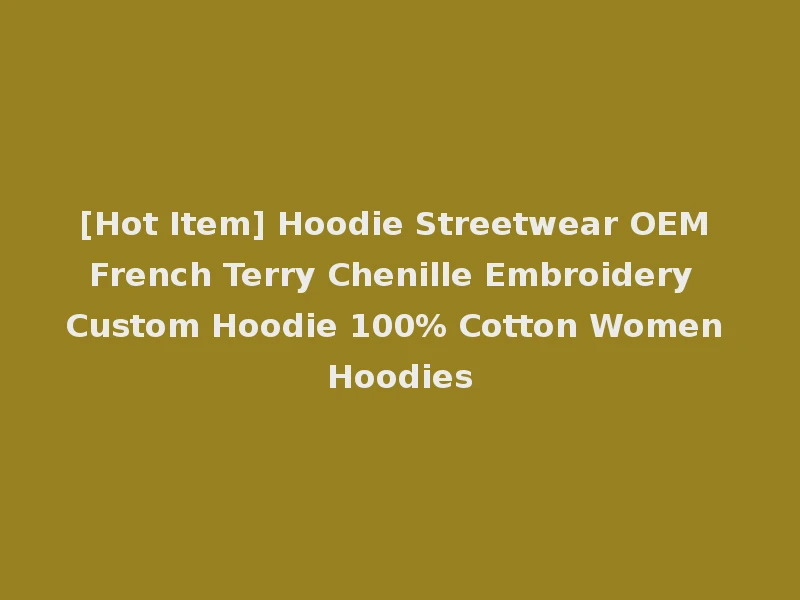 [Hot Item] Hoodie Streetwear OEM French Terry Chenille Embroidery Custom Hoodie 100% Cotton Women Hoodies