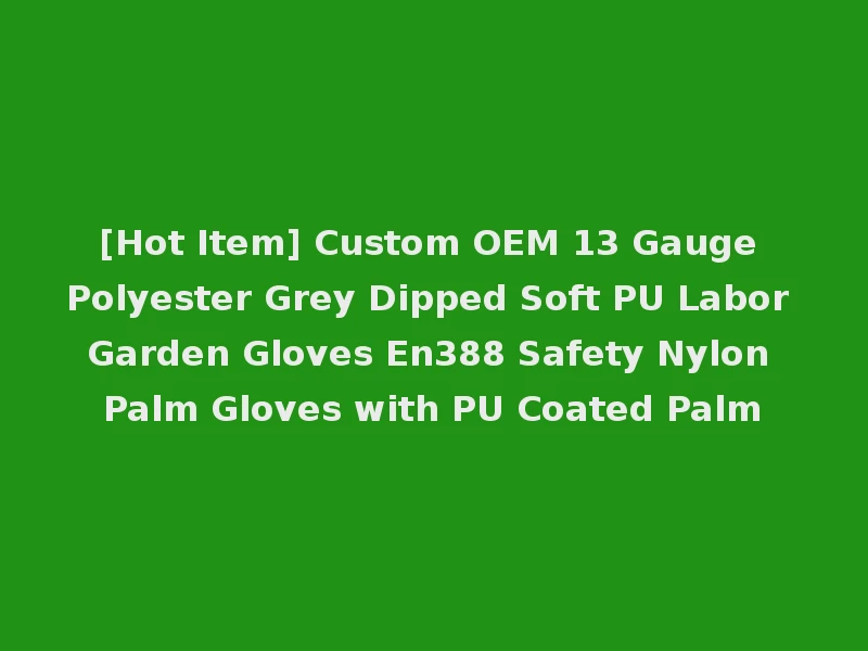 [Hot Item] Custom OEM 13 Gauge Polyester Grey Dipped Soft PU Labor Garden Gloves En388 Safety Nylon Palm Gloves with PU Coated Palm