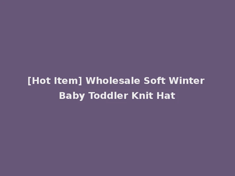 [Hot Item] Wholesale Soft Winter Baby Toddler Knit Hat