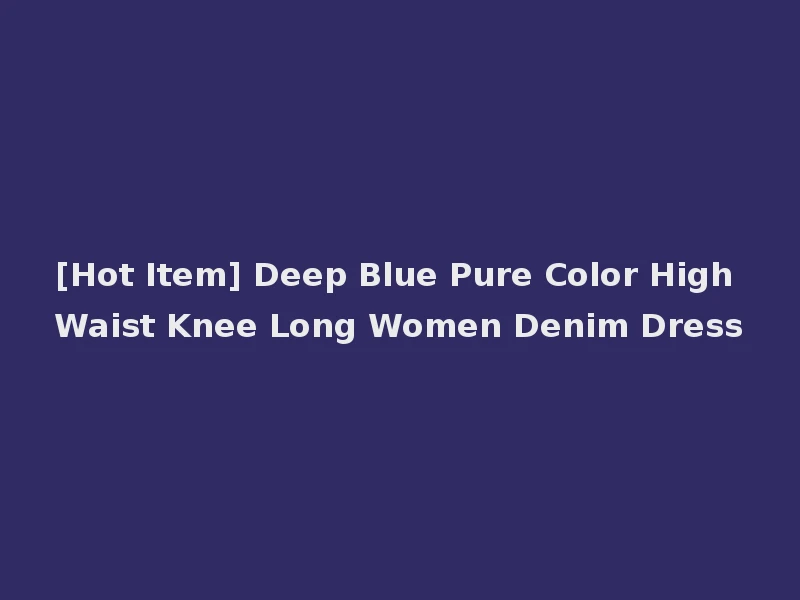 [Hot Item] Deep Blue Pure Color High Waist Knee Long Women Denim Dress