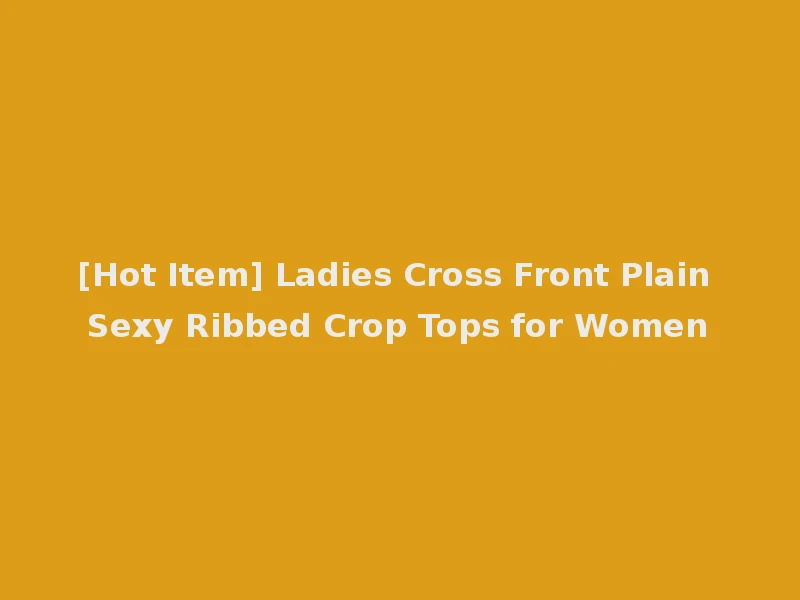 [Hot Item] Ladies Cross Front Plain Sexy Ribbed Crop Tops for Women