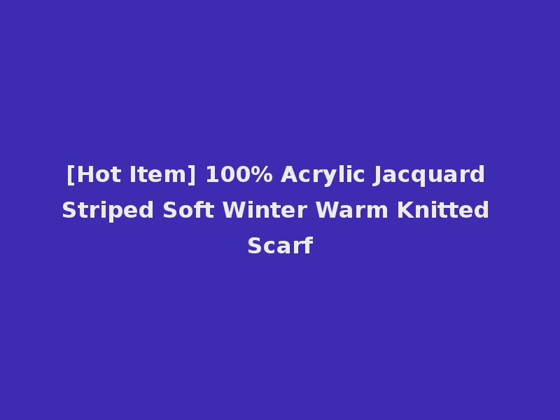 [Hot Item] 100% Acrylic Jacquard Striped Soft Winter Warm Knitted Scarf