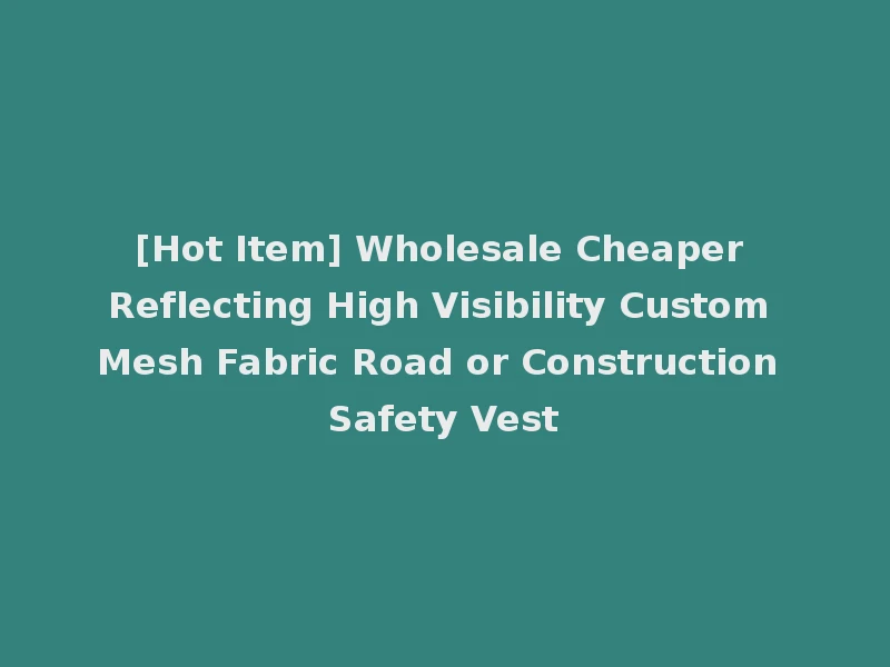 [Hot Item] Wholesale Cheaper Reflecting High Visibility Custom Mesh Fabric Road or Construction Safety Vest
