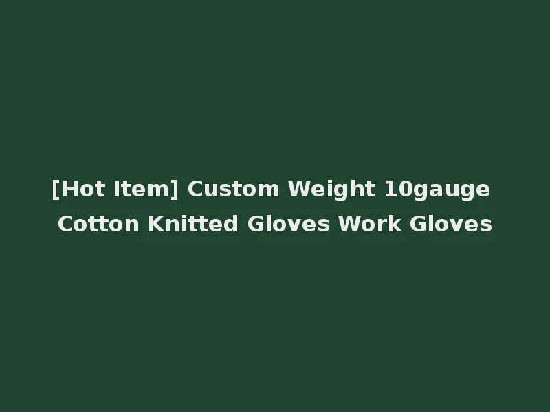 [Hot Item] Custom Weight 10gauge Cotton Knitted Gloves Work Gloves