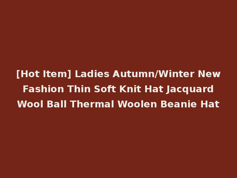 [Hot Item] Ladies Autumn/Winter New Fashion Thin Soft Knit Hat Jacquard Wool Ball Thermal Woolen Beanie Hat