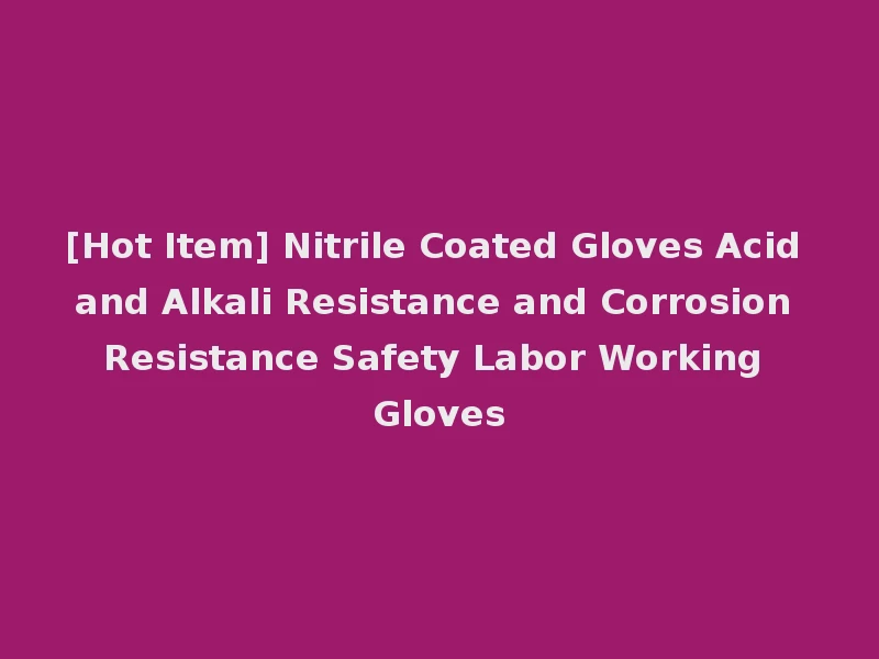[Hot Item] Nitrile Coated Gloves Acid and Alkali Resistance and Corrosion Resistance Safety Labor Working Gloves
