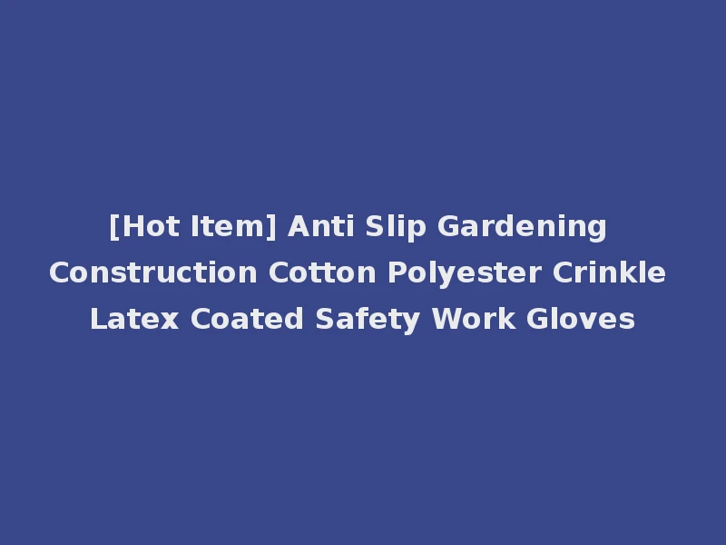 [Hot Item] Anti Slip Gardening Construction Cotton Polyester Crinkle Latex Coated Safety Work Gloves
