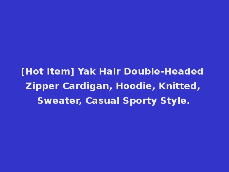 [Hot Item] Yak Hair Double-Headed Zipper Cardigan, Hoodie, Knitted, Sweater, Casual Sporty Style.