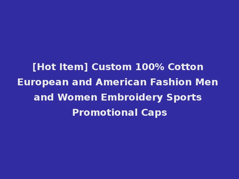 [Hot Item] Custom 100% Cotton European and American Fashion Men and Women Embroidery Sports Promotional Caps