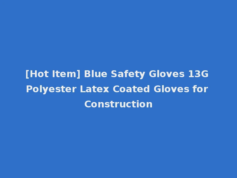 [Hot Item] Blue Safety Gloves 13G Polyester Latex Coated Gloves for Construction