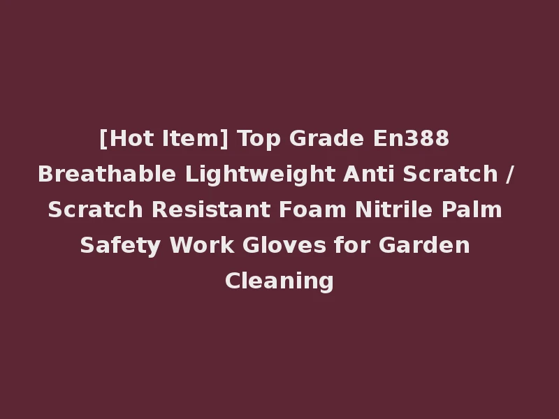 [Hot Item] Top Grade En388 Breathable Lightweight Anti Scratch / Scratch Resistant Foam Nitrile Palm Safety Work Gloves for Garden Cleaning