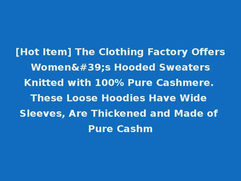[Hot Item] The Clothing Factory Offers Women's Hooded Sweaters Knitted with 100% Pure Cashmere. These Loose Hoodies Have Wide Sleeves, Are Thickened and Made of Pure Cashm