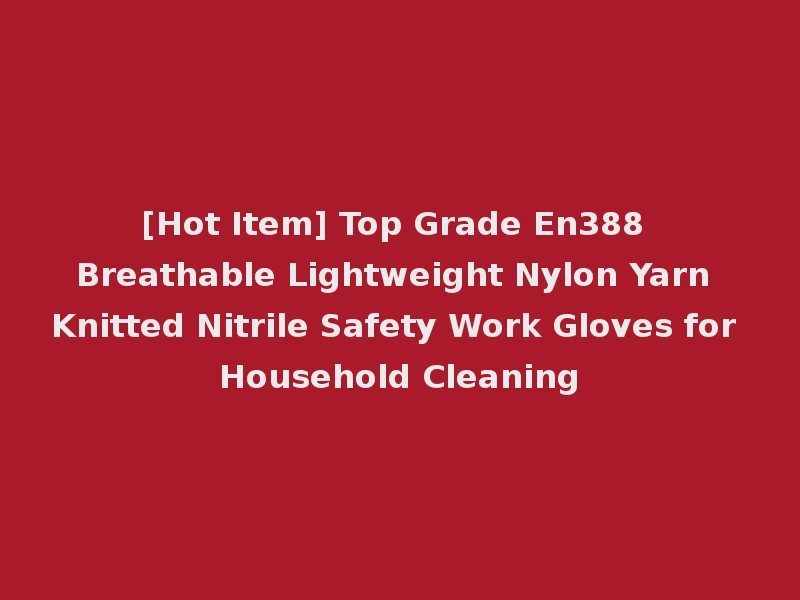 [Hot Item] Top Grade En388 Breathable Lightweight Nylon Yarn Knitted Nitrile Safety Work Gloves for Household Cleaning