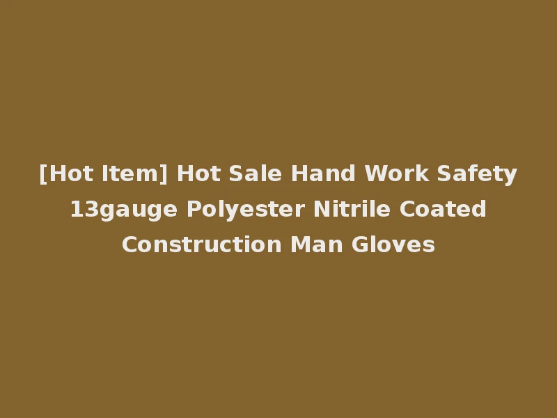 [Hot Item] Hot Sale Hand Work Safety 13gauge Polyester Nitrile Coated Construction Man Gloves